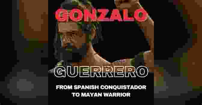 Gonzalo Guerrero As A Maya Warrior The True History Of Gonzalo Guerrero