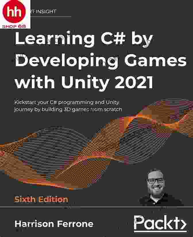 Kickstart Your Programming And Unity Journey By Building 3D Games From Scratch Learning C# By Developing Games With Unity 2024: Kickstart Your C# Programming And Unity Journey By Building 3D Games From Scratch 6th Edition
