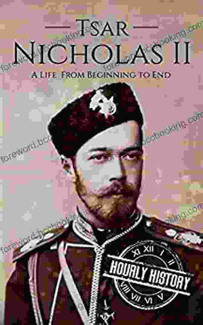 Life From Beginning To End Biographies Of Russian Royalty Tsar Nicholas II: A Life From Beginning To End (Biographies Of Russian Royalty)