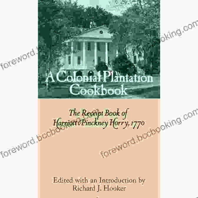 The Colonial Kitchen Was A Hub Of Activity, Where Harriott Pinckney Horry Prepared Sumptuous Meals, Experimented With New Recipes, And Preserved Food For Her Family And Guests. A Colonial Plantation Cookbook: The Receipt Of Harriott Pinckney Horry 1770