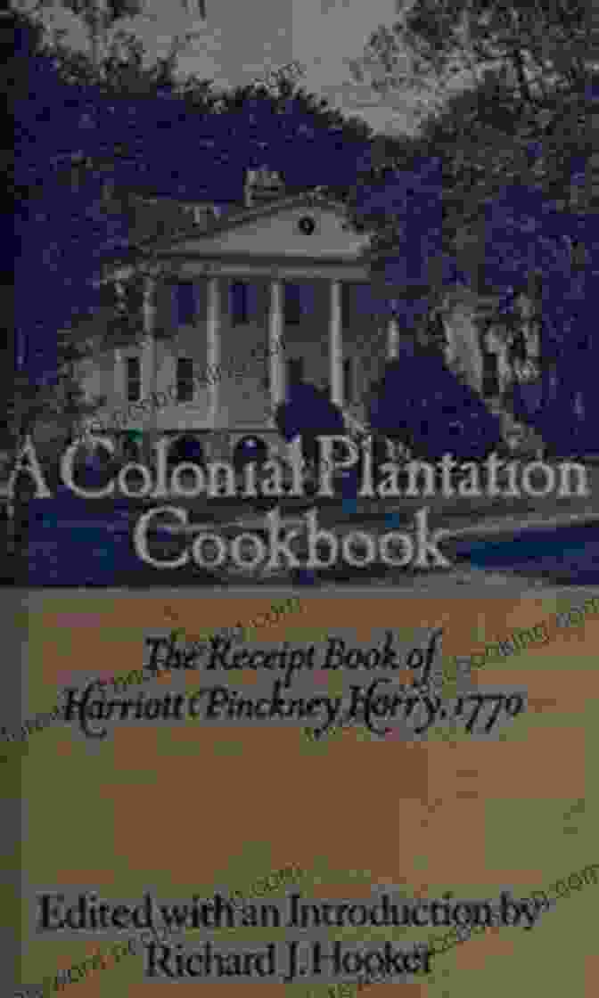 The Receipt Of Harriott Pinckney Horry 1770, A Captivating Book That Unveils The Secrets Of Colonial America Through The Lens Of A Remarkable Woman's Handwritten Receipts. A Colonial Plantation Cookbook: The Receipt Of Harriott Pinckney Horry 1770