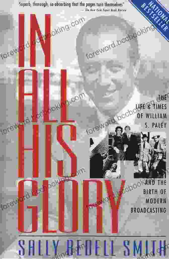 William S. Paley In All His Glory: The Life And Times Of William S Paley And The Birth Of Modern Broadcasting