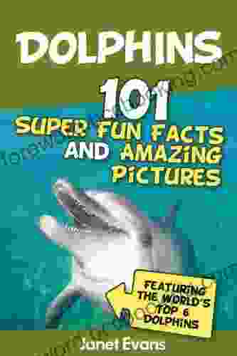 Dolphins: 101 Fun Facts Amazing Pictures (Featuring The World S 6 Top Dolphins)