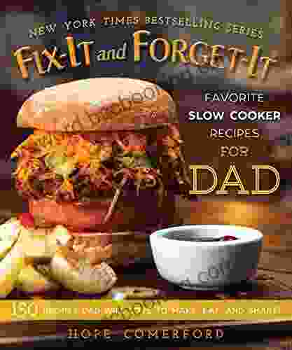 Fix It And Forget It Favorite Slow Cooker Recipes For Dad: 150 Recipes Dad Will Love To Make Eat And Share