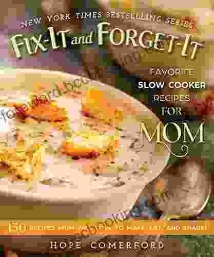 Fix It And Forget It Favorite Slow Cooker Recipes For Mom: 150 Recipes Mom Will Love To Make Eat And Share