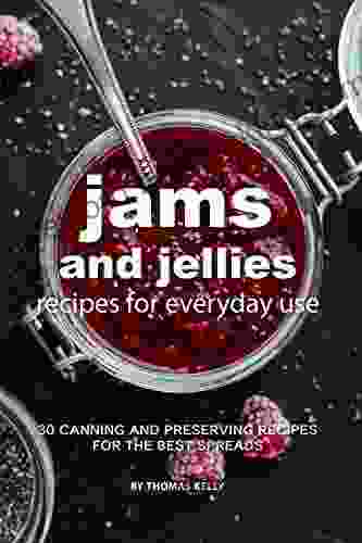 Jams And Jellies Recipes For Everyday Use: 30 Canning And Preserving Recipes For The Best Spreads
