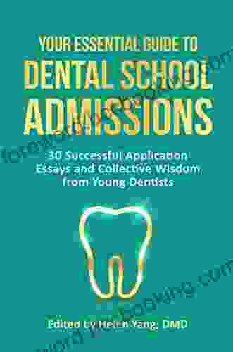 Your Essential Guide To Dental School Admissions: 30 Successful Application Essays And Collective Wisdom From Young Dentists
