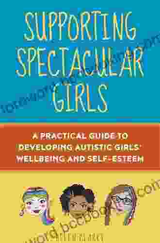 Supporting Spectacular Girls: A Practical Guide To Developing Autistic Girls Wellbeing And Self Esteem