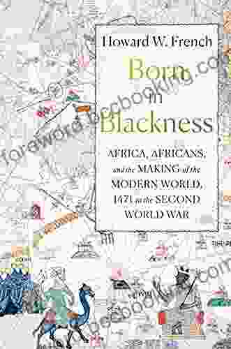 Born In Blackness: Africa Africans And The Making Of The Modern World 1471 To The Second World War