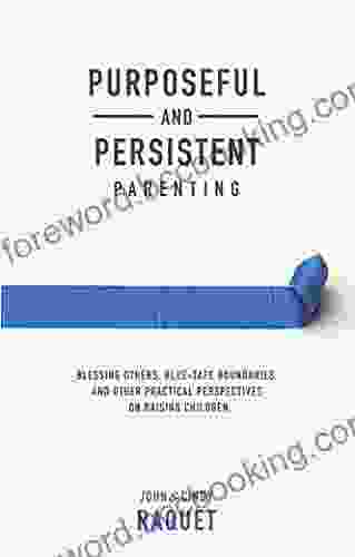 Purposeful And Persistent Parenting: Blessing Others Blue Tape Boundaries And Other Practical Perspectives On Raising Children