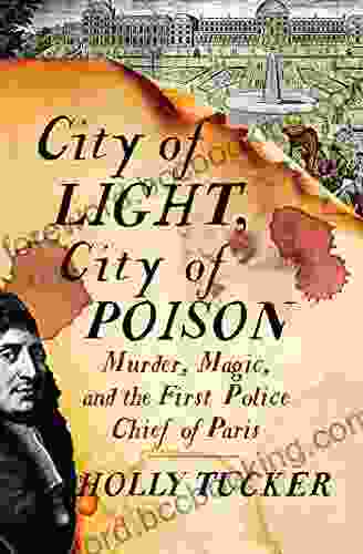 City Of Light City Of Poison: Murder Magic And The First Police Chief Of Paris