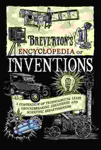 Breverton S Encyclopedia Of Inventions: A Compendium Of Technological Leaps Groundbreaking Discoveries And Scientific Breakthroughs That Changed The World