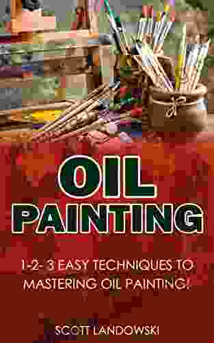 Oil Painting:: 1 2 3 Easy Techniques To Mastering Oil Painting (Acrylic Painting Airbrushing Calligraphy Drawing Pastel Drawing Watercolor Painting 1)