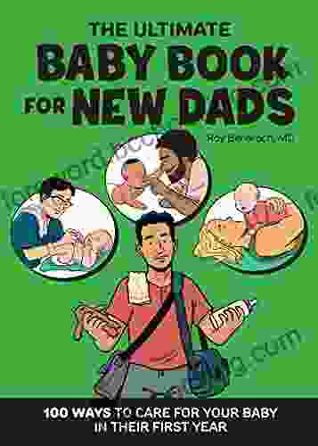 The Ultimate Baby For New Dads: 100 Ways To Care For Your Baby In Their First Year