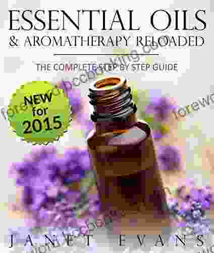 Essential Oils Aromatherapy Reloaded: The Complete Step By Step Guide