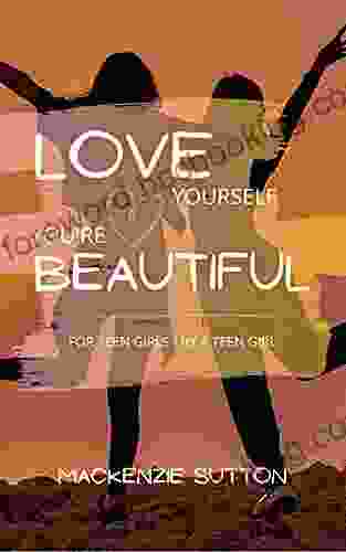 Love Yourself You Re Beautiful: For Teen Girls By A Teen Girl