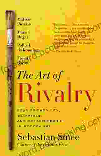 The Art Of Rivalry: Four Friendships Betrayals And Breakthroughs In Modern Art