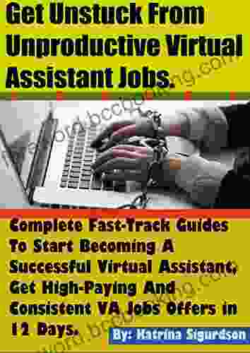 Get Unstuck From Unproductive Virtual Assistant Jobs : Complete Fast Track Guides To Start Becoming A Successful Virtual Assistant Get High Paying And Consistent VA Jobs Offers In 12 Days