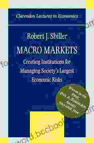 Macro Markets: Creating Institutions For Managing Society S Largest Economic Risks (Clarendon Lectures In Economics)