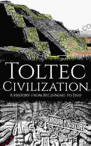 Toltec Civilization: A History From Beginning To End (Mesoamerican History)