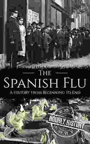 The Spanish Flu: A History From Beginning To End (Pandemic History)