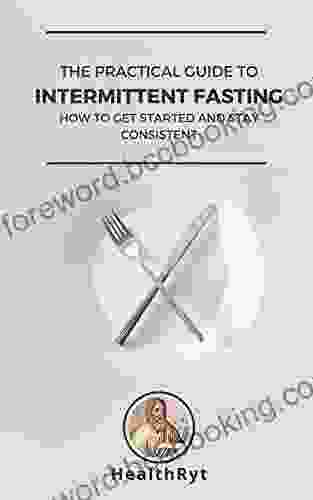 The Practical Guide To Intermittent Fasting: How To Get Started And Stay Consistent