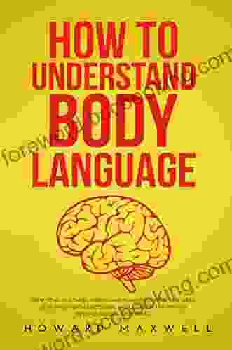How To Understand Body Language: How To Read Others Understand Human Behavior And Speed Read Minds With Emotional Intelligence And Proven Psychological Techniques