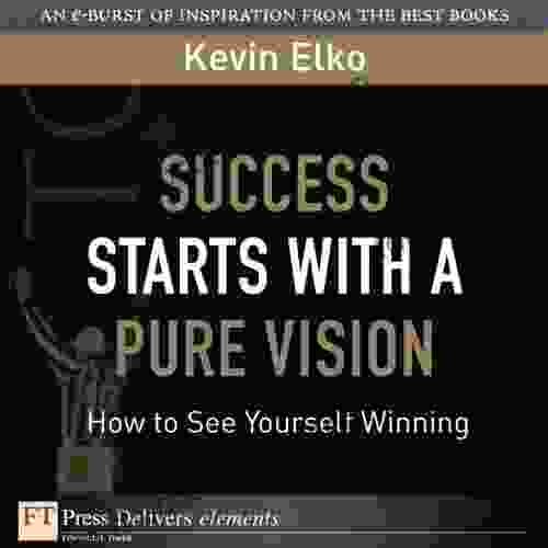 Success Starts With A Pure Vision: How To See Yourself Winning (FT Press Delivers Elements)