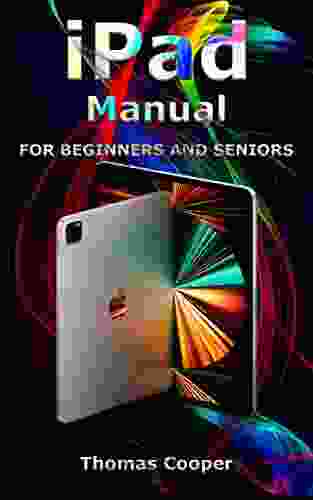IPad Manual For Beginners And Seniors: A Step By Step Guide For Dummies To Using All Generations Of IPad Pro IPad Air IPad Air 2 IPad IPad Mini