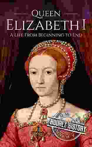 Queen Elizabeth I: A Life From Beginning To End (Biographies Of British Royalty)