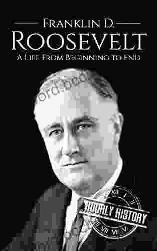 Franklin D Roosevelt: A Life From Beginning To End (Biographies Of US Presidents)