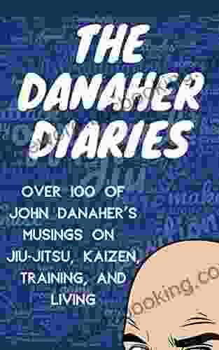 The Danaher Diaries: Over 100 Of John Danaher S Musings On Jiu Jitsu Kaizen Training And Living