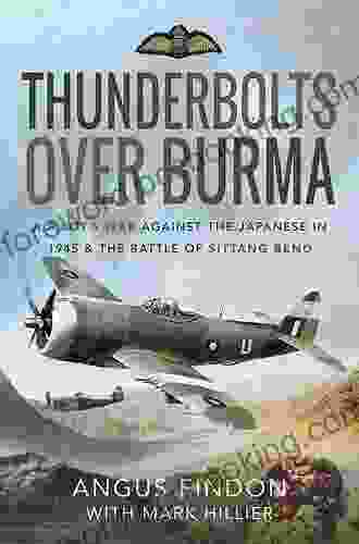 Thunderbolts Over Burma: A Pilot S War Against The Japanese In 1945 The Battle Of Sittang Bend
