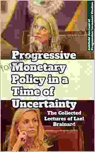 Progressive Monetary Policy In A Time Of Uncertainty: The Collected Lectures Of Lael Brainard