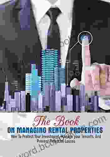 The On Managing Rental Properties: How To Protect Your Investment Manage Your Tenants And Prevent Financial Losses: Real Estate For Beginners