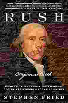 Rush: Revolution Madness And Benjamin Rush The Visionary Doctor Who Became A Founding Father