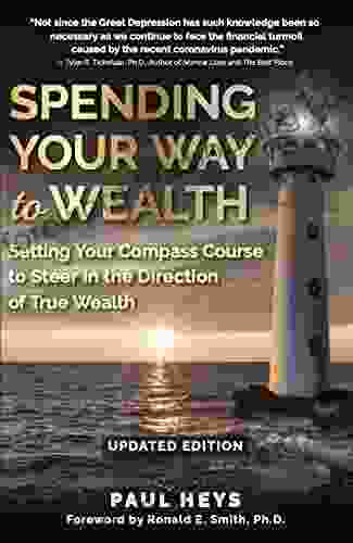 Spending Your Way To Wealth: Setting Your Compass Course To Steer In The Direction Of True Wealth