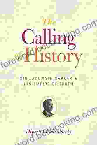 The Calling Of History: Sir Jadunath Sarkar And His Empire Of Truth