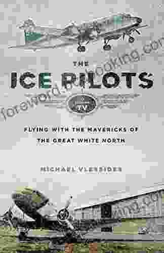 The Ice Pilots: Flying With The Mavericks Of The Great White North