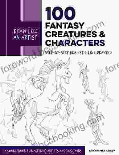 Draw Like An Artist: 100 Fantasy Creatures And Characters: Step By Step Realistic Line Drawing A Sourcebook For Aspiring Artists And Designers