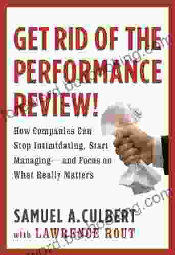 Get Rid Of The Performance Review : How Companies Can Stop Intimidating Start Managing And Focus On What Really Matters