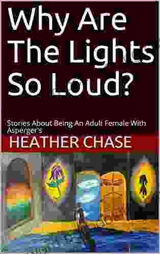 Why Are The Lights So Loud?: Stories About Being An Adult Female With Asperger S