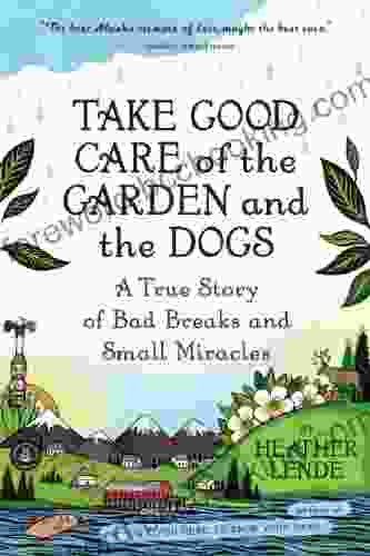 Take Good Care Of The Garden And The Dogs: A True Story Of Bad Breaks And Small Miracles