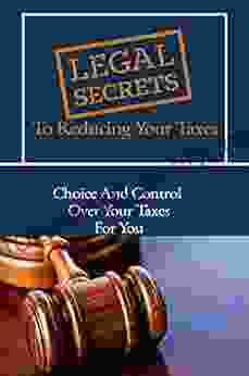 Legal Secrets To Reducing Your Taxes: Choice And Control Over Your Taxes For You: Tax Saving Strategies For High Income Earners