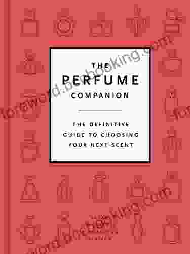 The Perfume Companion: The Definitive Guide To Choosing Your Next Scent