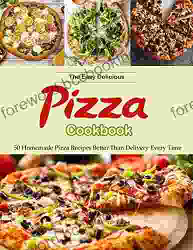 The Easy Delicious Pizza Cookbook With 50 Homemade Pizza Recipes Better Than Delivery Every Time