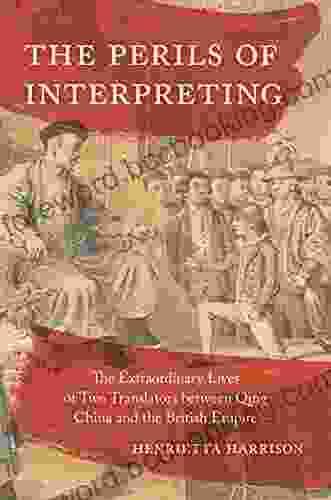 The Perils Of Interpreting: The Extraordinary Lives Of Two Translators Between Qing China And The British Empire