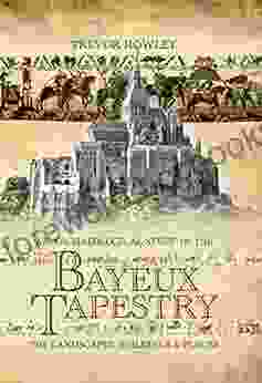 An Archaeological Study Of The Bayeux Tapestry: The Landscapes Buildings And Places