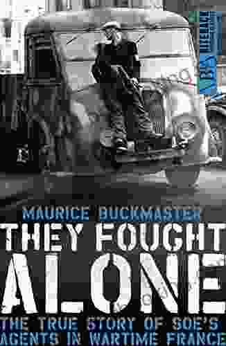 They Fought Alone: The True Story Of SOE S Agents In Wartime France