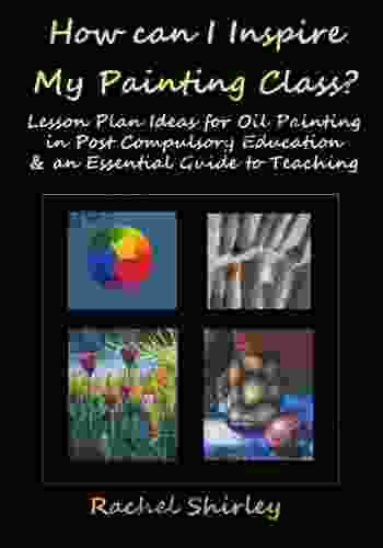 How Can I Inspire My Painting Class? Lesson Plan Ideas For Oil Painting In Post Compulsory Education An Essential Guide To Teaching: Adult Art Lesson Plans For Teachers